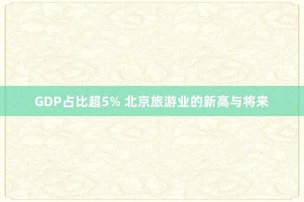 GDP占比超5% 北京旅游业的新高与将来