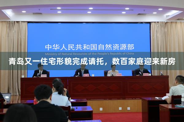 青岛又一住宅形貌完成请托，数百家庭迎来新房