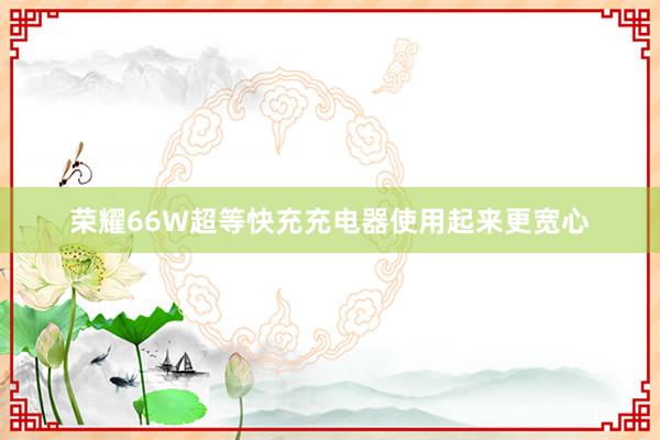荣耀66W超等快充充电器使用起来更宽心